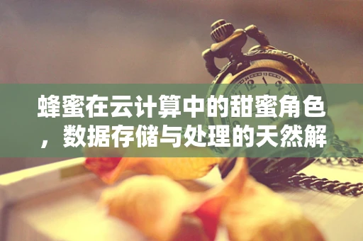 蜂蜜在云计算中的甜蜜角色，数据存储与处理的天然解法？