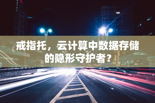 戒指托，云计算中数据存储的隐形守护者？