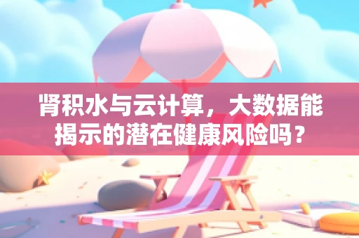 肾积水与云计算，大数据能揭示的潜在健康风险吗？