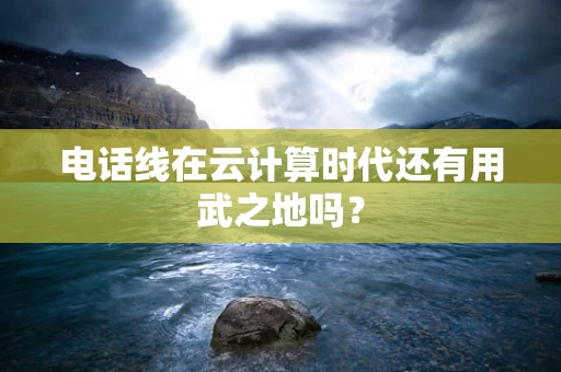 电话线在云计算时代还有用武之地吗？