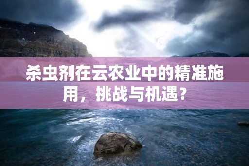 杀虫剂在云农业中的精准施用，挑战与机遇？