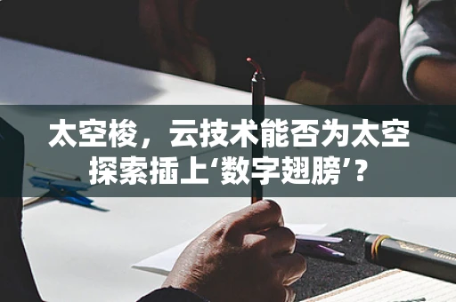 太空梭，云技术能否为太空探索插上‘数字翅膀’？