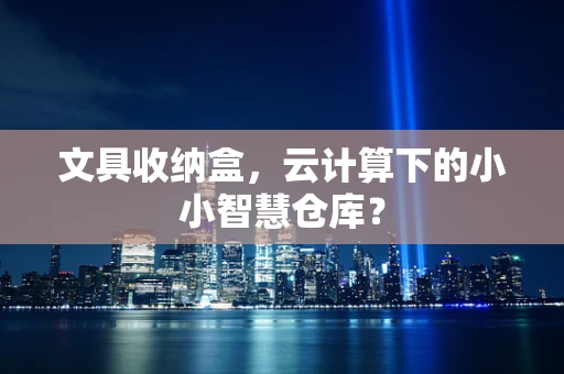文具收纳盒，云计算下的小小智慧仓库？