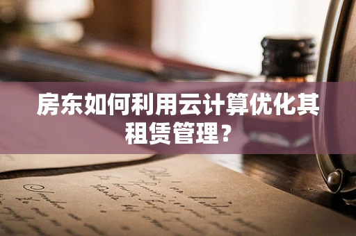 房东如何利用云计算优化其租赁管理？