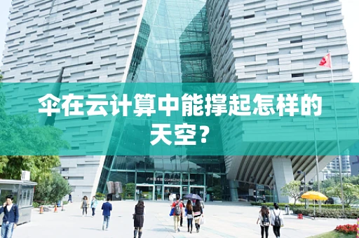 伞在云计算中能撑起怎样的天空？