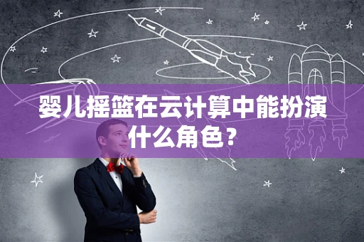婴儿摇篮在云计算中能扮演什么角色？