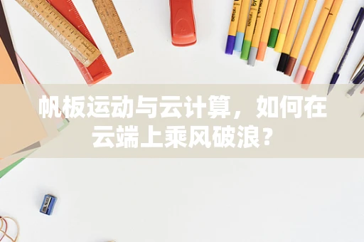 帆板运动与云计算，如何在云端上乘风破浪？