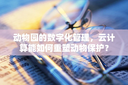 动物园的数字化管理，云计算能如何重塑动物保护？