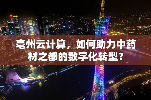 亳州云计算，如何助力中药材之都的数字化转型？