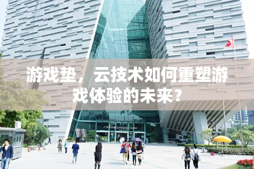 游戏垫，云技术如何重塑游戏体验的未来？