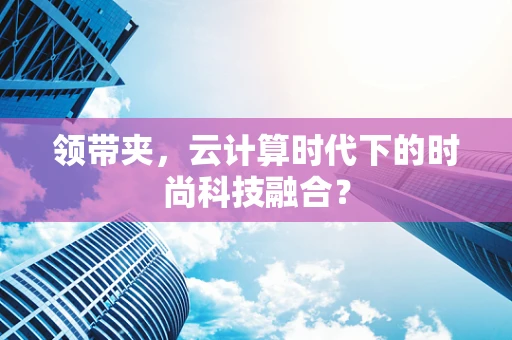 领带夹，云计算时代下的时尚科技融合？
