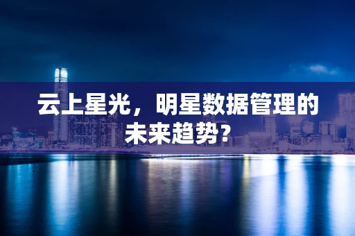 云上星光，明星数据管理的未来趋势？