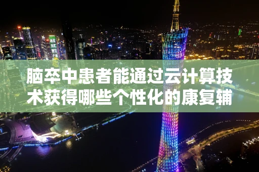 脑卒中患者能通过云计算技术获得哪些个性化的康复辅助？