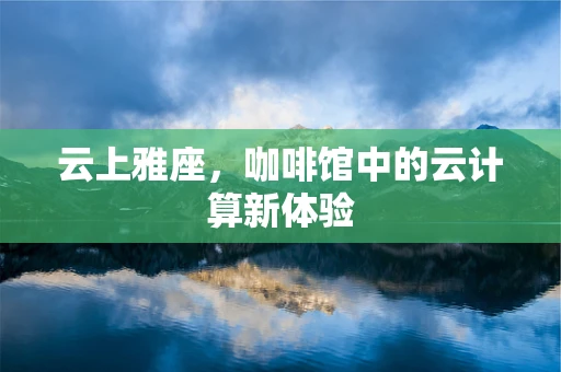 云上雅座，咖啡馆中的云计算新体验