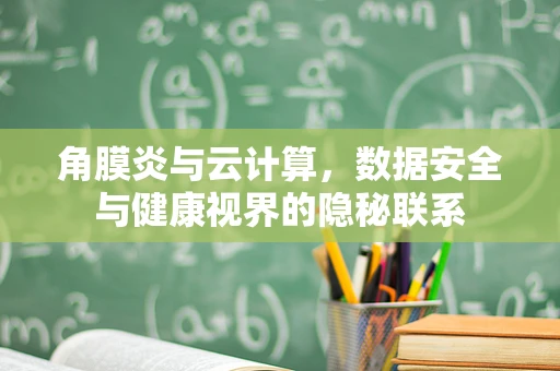 角膜炎与云计算，数据安全与健康视界的隐秘联系
