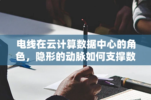 电线在云计算数据中心的角色，隐形的动脉如何支撑数据洪流？
