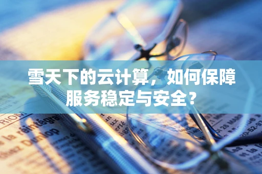 雪天下的云计算，如何保障服务稳定与安全？