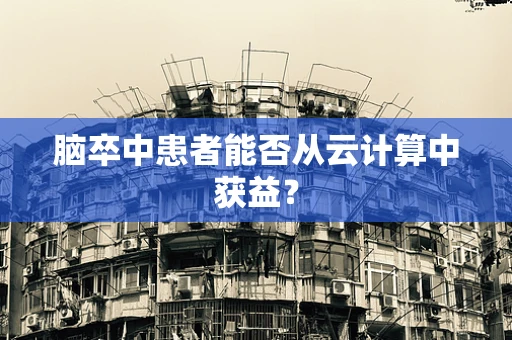 脑卒中患者能否从云计算中获益？