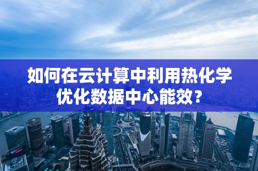 如何在云计算中利用热化学优化数据中心能效？