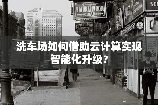 洗车场如何借助云计算实现智能化升级？