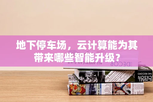 地下停车场，云计算能为其带来哪些智能升级？