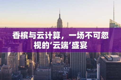 香槟与云计算，一场不可忽视的‘云端’盛宴