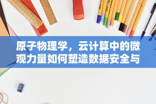 原子物理学，云计算中的微观力量如何塑造数据安全与效率？