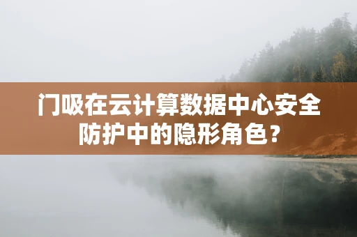 门吸在云计算数据中心安全防护中的隐形角色？