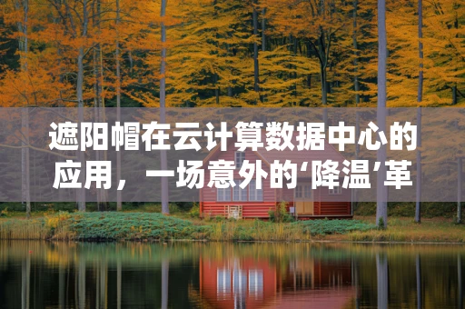 遮阳帽在云计算数据中心的应用，一场意外的‘降温’革命？