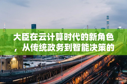 大臣在云计算时代的新角色，从传统政务到智能决策的桥梁