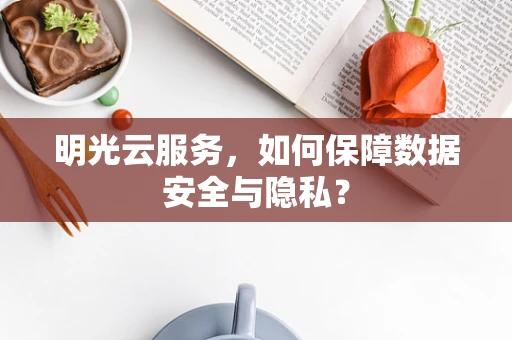 明光云服务，如何保障数据安全与隐私？