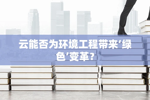 云能否为环境工程带来‘绿色’变革？