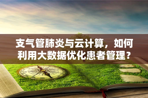 支气管肺炎与云计算，如何利用大数据优化患者管理？