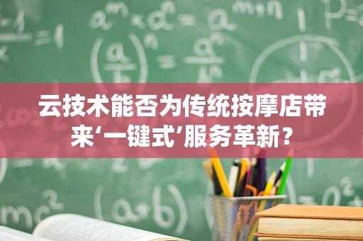云技术能否为传统按摩店带来‘一键式’服务革新？