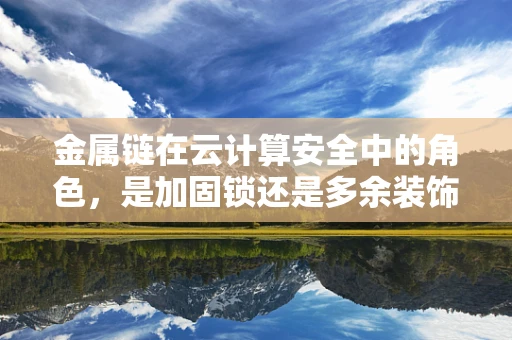 金属链在云计算安全中的角色，是加固锁还是多余装饰？
