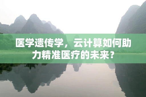医学遗传学，云计算如何助力精准医疗的未来？