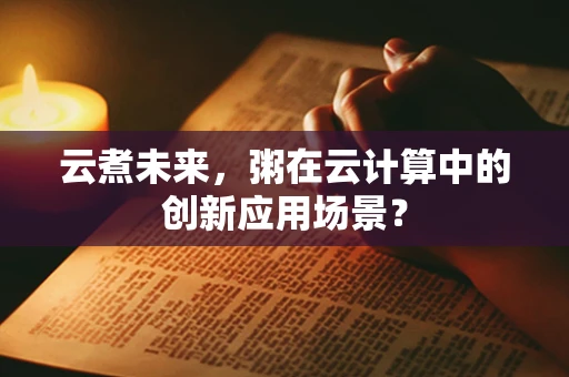 云煮未来，粥在云计算中的创新应用场景？