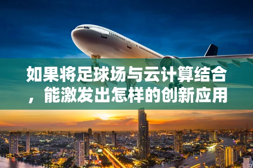 如果将足球场与云计算结合，能激发出怎样的创新应用？