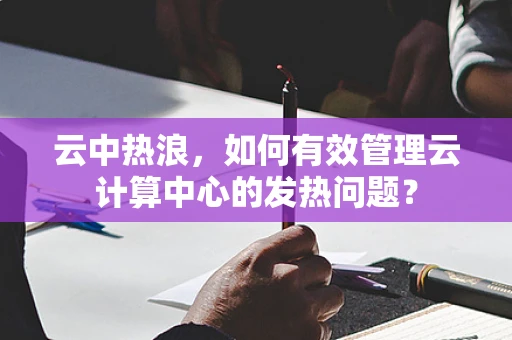 云中热浪，如何有效管理云计算中心的发热问题？