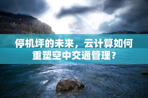 停机坪的未来，云计算如何重塑空中交通管理？