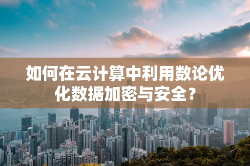 如何在云计算中利用数论优化数据加密与安全？
