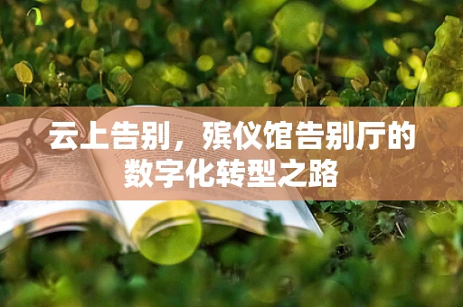 云上告别，殡仪馆告别厅的数字化转型之路