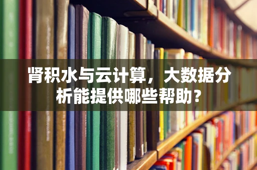 肾积水与云计算，大数据分析能提供哪些帮助？
