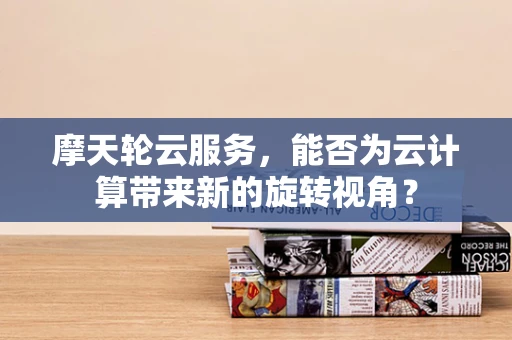 摩天轮云服务，能否为云计算带来新的旋转视角？