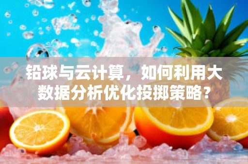 铅球与云计算，如何利用大数据分析优化投掷策略？
