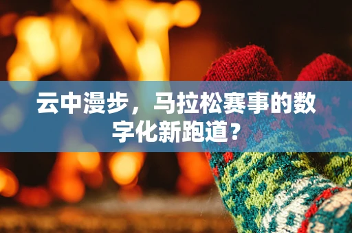 云中漫步，马拉松赛事的数字化新跑道？
