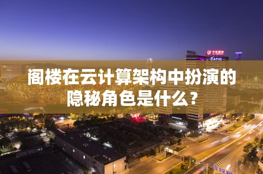 阁楼在云计算架构中扮演的隐秘角色是什么？