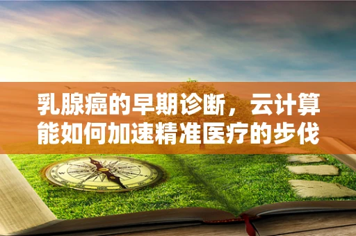 乳腺癌的早期诊断，云计算能如何加速精准医疗的步伐？