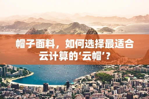 帽子面料，如何选择最适合云计算的‘云帽’？