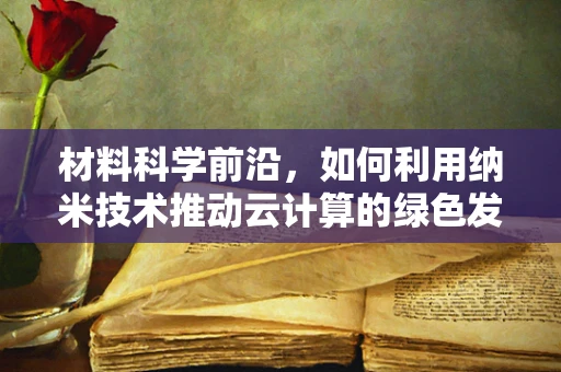 材料科学前沿，如何利用纳米技术推动云计算的绿色发展？